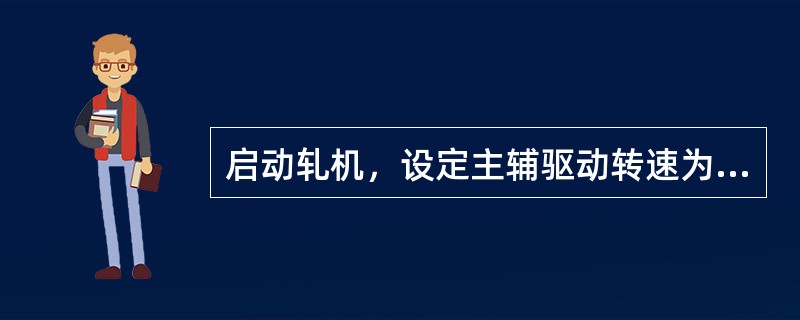 启动轧机，设定主辅驱动转速为（）r/min