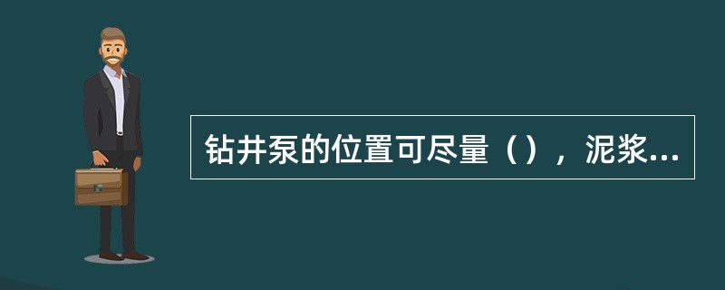 钻井泵的位置可尽量（），泥浆池尽量升高，以提高上水效果。