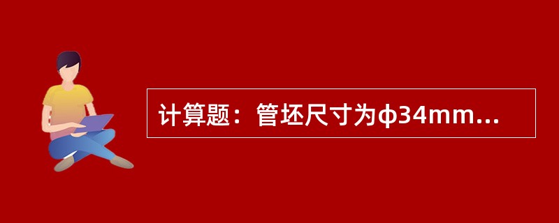 计算题：管坯尺寸为φ34mm×1.4mm，成品管尺寸为φ9.52mm×0.38m