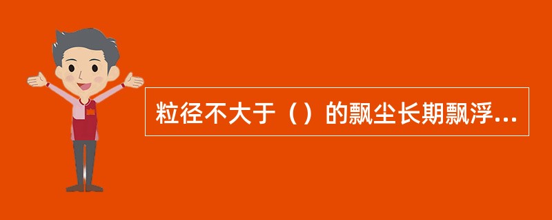 粒径不大于（）的飘尘长期飘浮在空气中，随呼吸进入下呼吸道，对健康危害极大。
