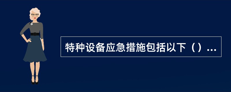 特种设备应急措施包括以下（）内容。