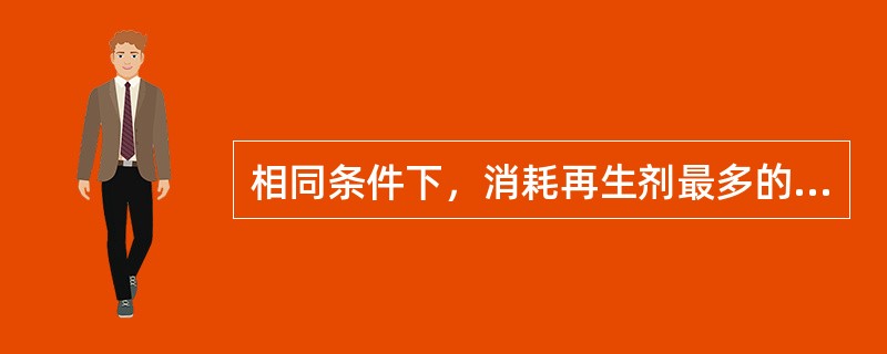 相同条件下，消耗再生剂最多的是（）。