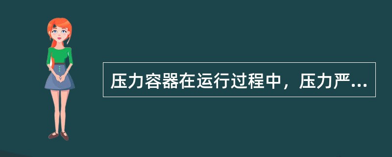 压力容器在运行过程中，压力严重超出工艺或容器允许压力范围，无法控制，必须按规定进