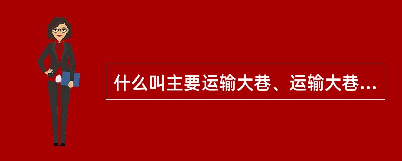 什么叫主要运输大巷、运输大巷和石门？