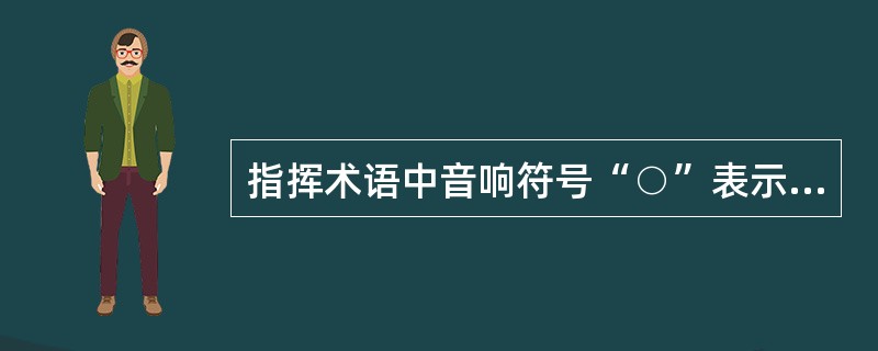 指挥术语中音响符号“○”表示的意识是（）。