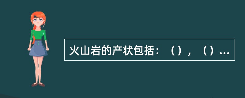 火山岩的产状包括：（），（），（）。