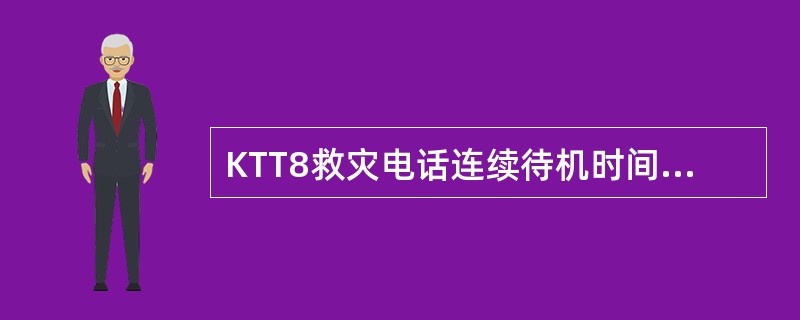 KTT8救灾电话连续待机时间是不小于（）h。