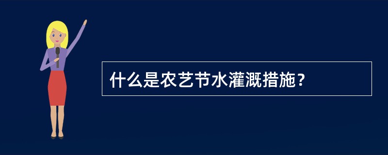 什么是农艺节水灌溉措施？