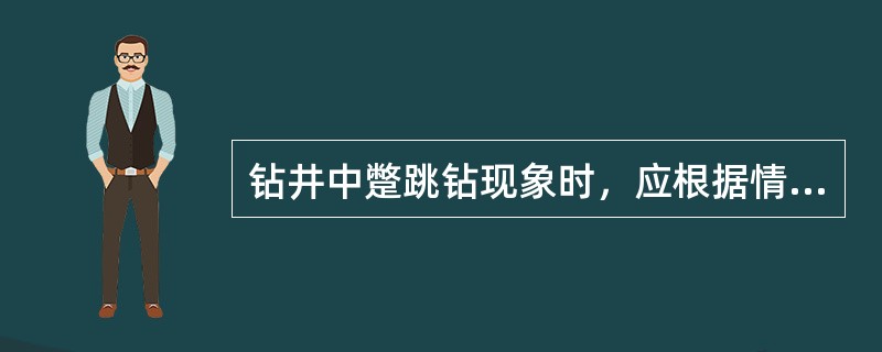 钻井中蹩跳钻现象时，应根据情况适当调整钻压.转速等参数，若无效则根据实际情况考虑