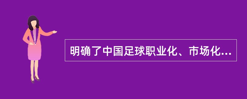 明确了中国足球职业化、市场化和社会化改革方向的会议是（）。