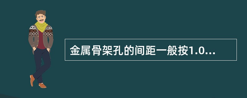 金属骨架孔的间距一般按1.0m确定。