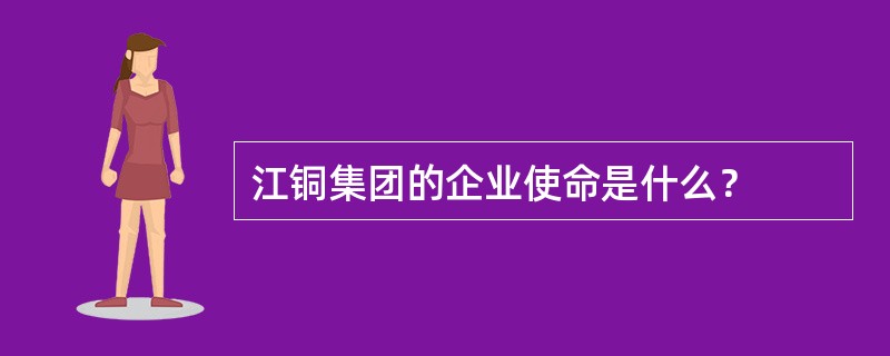 江铜集团的企业使命是什么？