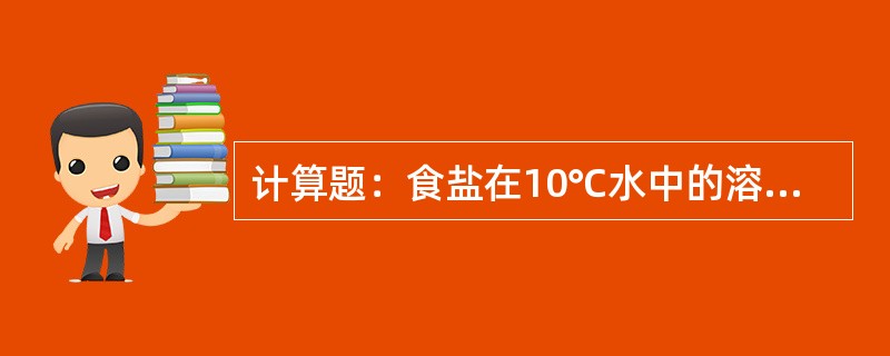 计算题：食盐在10℃水中的溶解度是35.8g，试计算在此温度时食盐溶液的质量分数