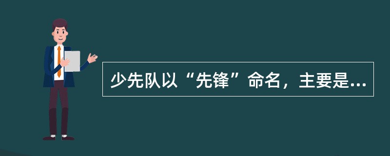 少先队以“先锋”命名，主要是（）。