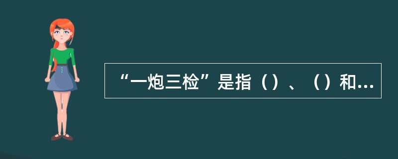 “一炮三检”是指（）、（）和（）。