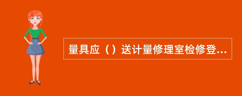 量具应（）送计量修理室检修登记。