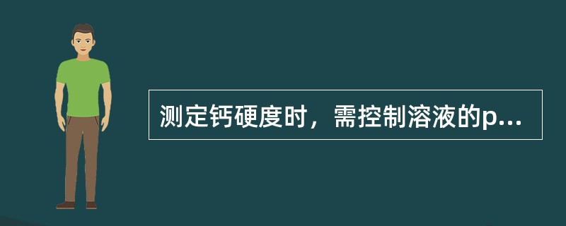 测定钙硬度时，需控制溶液的pH值为10。