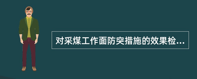 对采煤工作面防突措施的效果检验应当参照掘进工作面突出危险性预测的方法和指标实施。