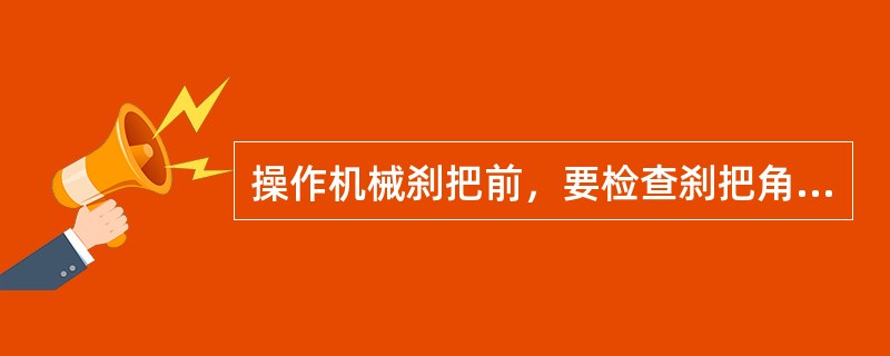 操作机械刹把前，要检查刹把角度是否合适，刹车是否灵敏可靠。