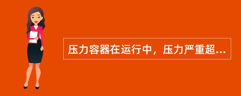 压力容器在运行中，压力严重超出工艺或容器允许压力范围无法控制，操作人员不用处理，