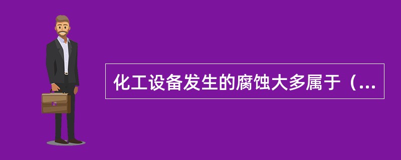 化工设备发生的腐蚀大多属于（）腐蚀。