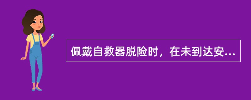 佩戴自救器脱险时，在未到达安全地点前，严禁取下鼻夹和口具。（)