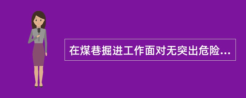 在煤巷掘进工作面对无突出危险区进行区域验证时，在工作面进入该区域立即连续进行至少