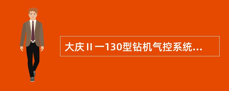 大庆Ⅱ一130型钻机气控系统的额定工作压力为（）MPa。