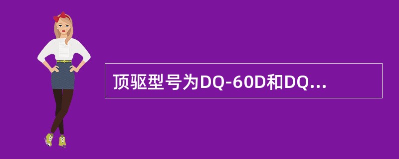 顶驱型号为DQ-60D和DQ-60P的顶驱系统所用直流电动机额定转速为1500r