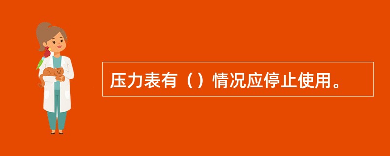 压力表有（）情况应停止使用。