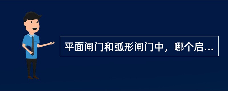 平面闸门和弧形闸门中，哪个启门力小（）