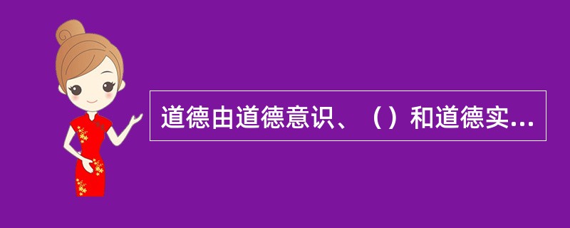 道德由道德意识、（）和道德实践（道德活动）三个部分构成。