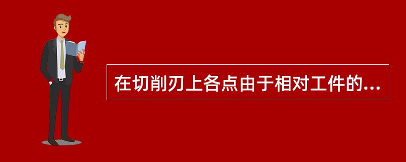 在切削刃上各点由于相对工件的（）不同，因而刀刃上各点的切削速度也就不同。