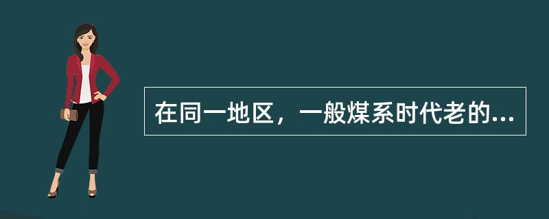 在同一地区，一般煤系时代老的较煤系时代新的瓦斯含量低。