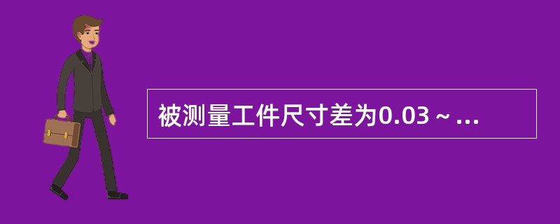 被测量工件尺寸差为0.03～0.01mm时，应选用（）。