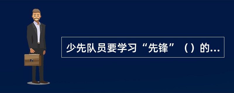 少先队员要学习“先锋”（）的精神，从小培养创新意识，开展创造性活动。