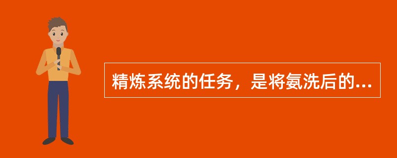 精炼系统的任务，是将氨洗后的原料气，通过（）的洗涤，将其中的有害气体清除干净。