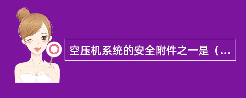 空压机系统的安全附件之一是（）。