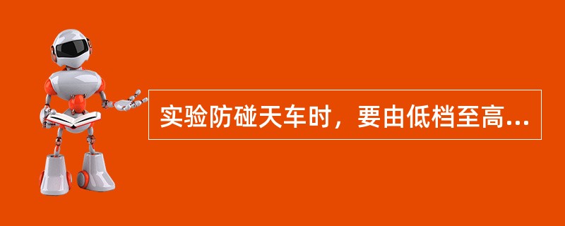 实验防碰天车时，要由低档至高档逐档试验防碰天车装置。