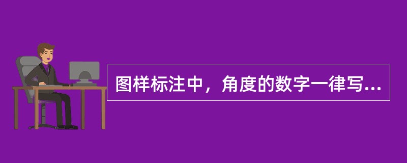 图样标注中，角度的数字一律写成（）方向。