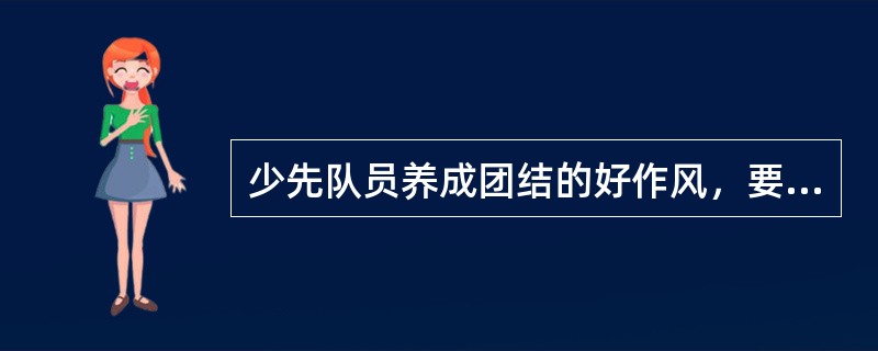 少先队员养成团结的好作风，要从小做起，尊重长辈，爱护弟妹，对同学（）。