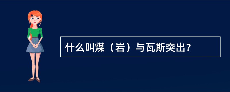 什么叫煤（岩）与瓦斯突出？