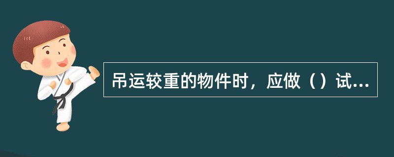 吊运较重的物件时，应做（）试验，将重物吊离地面（）m左右停车，做（）下降，但不落