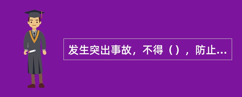 发生突出事故，不得（），防止（）扩大灾情。
