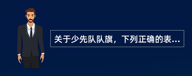 关于少先队队旗，下列正确的表述是（）