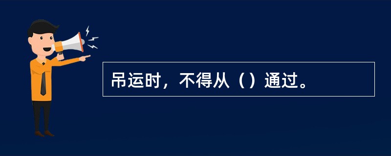 吊运时，不得从（）通过。