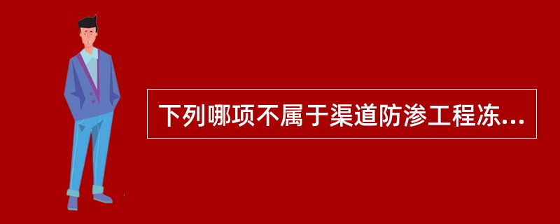 下列哪项不属于渠道防渗工程冻害的类型（）