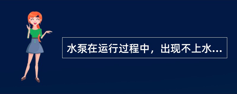 水泵在运行过程中，出现不上水情况，一般应先检查（）。