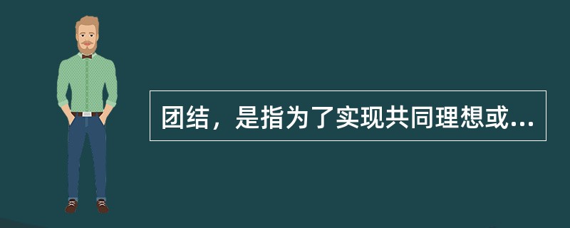 团结，是指为了实现共同理想或完成共同的任务而（）。