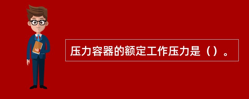 压力容器的额定工作压力是（）。